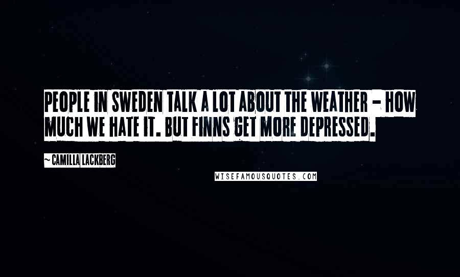 Camilla Lackberg Quotes: People in Sweden talk a lot about the weather - how much we hate it. But Finns get more depressed.