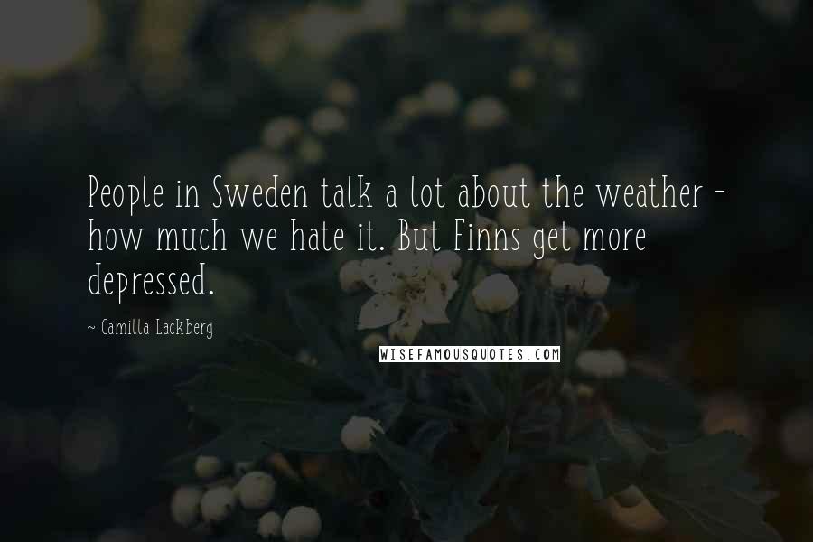 Camilla Lackberg Quotes: People in Sweden talk a lot about the weather - how much we hate it. But Finns get more depressed.