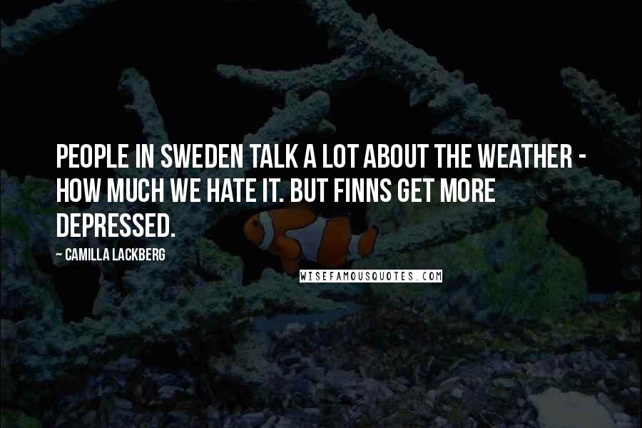 Camilla Lackberg Quotes: People in Sweden talk a lot about the weather - how much we hate it. But Finns get more depressed.