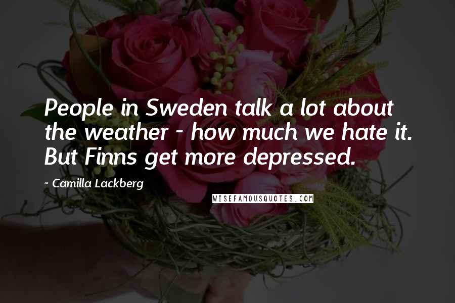 Camilla Lackberg Quotes: People in Sweden talk a lot about the weather - how much we hate it. But Finns get more depressed.