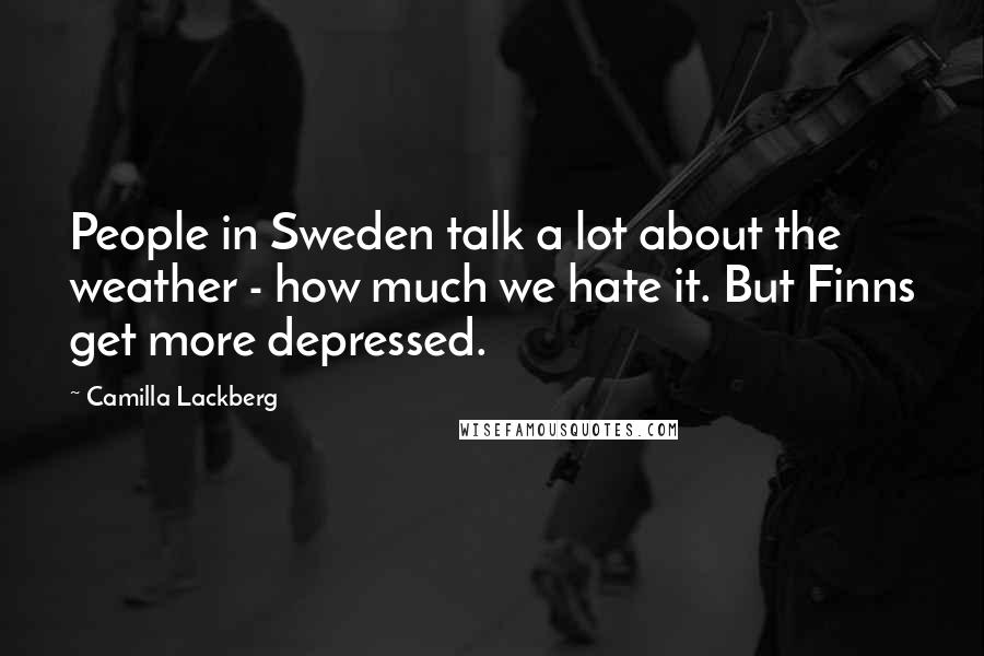 Camilla Lackberg Quotes: People in Sweden talk a lot about the weather - how much we hate it. But Finns get more depressed.