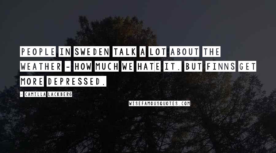 Camilla Lackberg Quotes: People in Sweden talk a lot about the weather - how much we hate it. But Finns get more depressed.