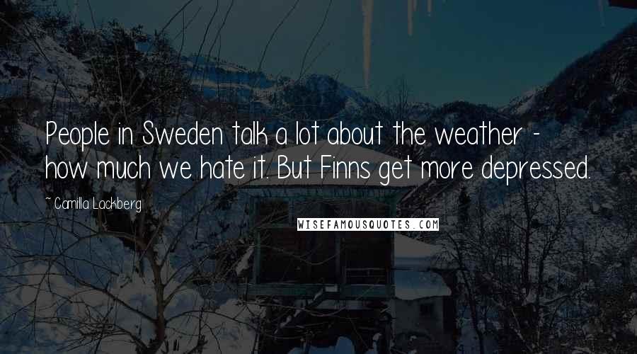 Camilla Lackberg Quotes: People in Sweden talk a lot about the weather - how much we hate it. But Finns get more depressed.