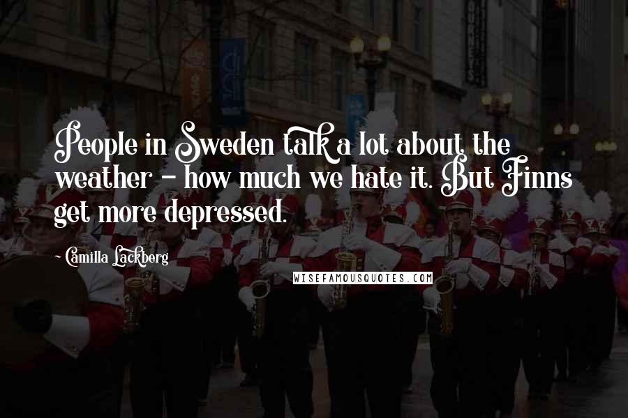 Camilla Lackberg Quotes: People in Sweden talk a lot about the weather - how much we hate it. But Finns get more depressed.