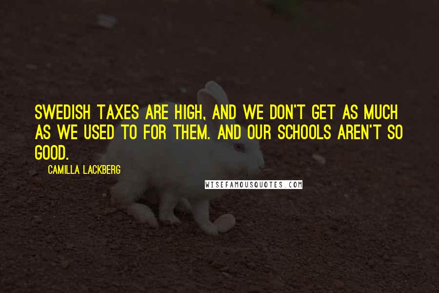 Camilla Lackberg Quotes: Swedish taxes are high, and we don't get as much as we used to for them. And our schools aren't so good.