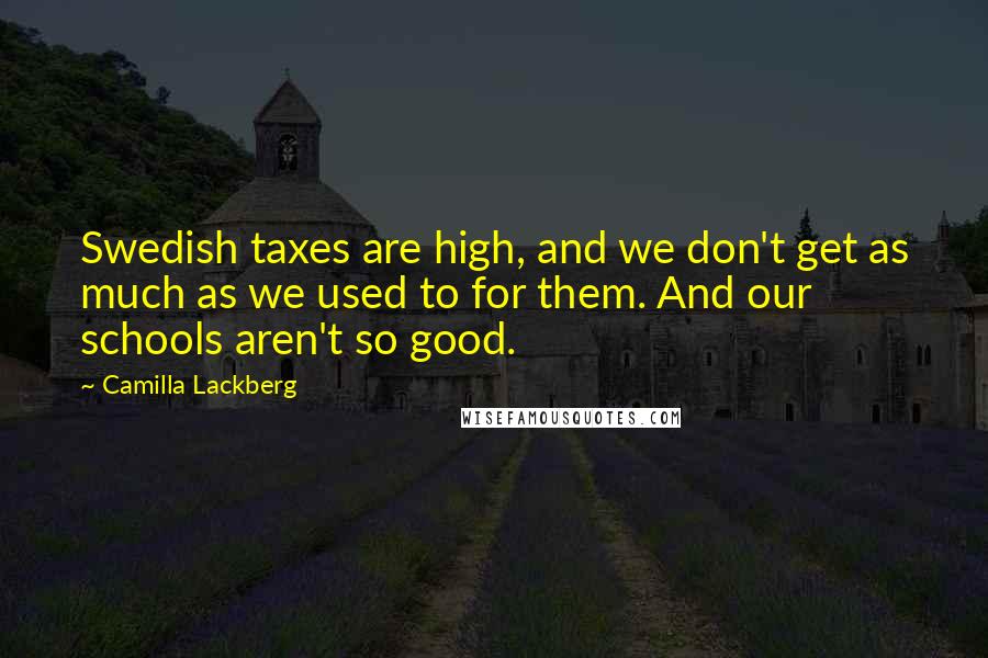 Camilla Lackberg Quotes: Swedish taxes are high, and we don't get as much as we used to for them. And our schools aren't so good.