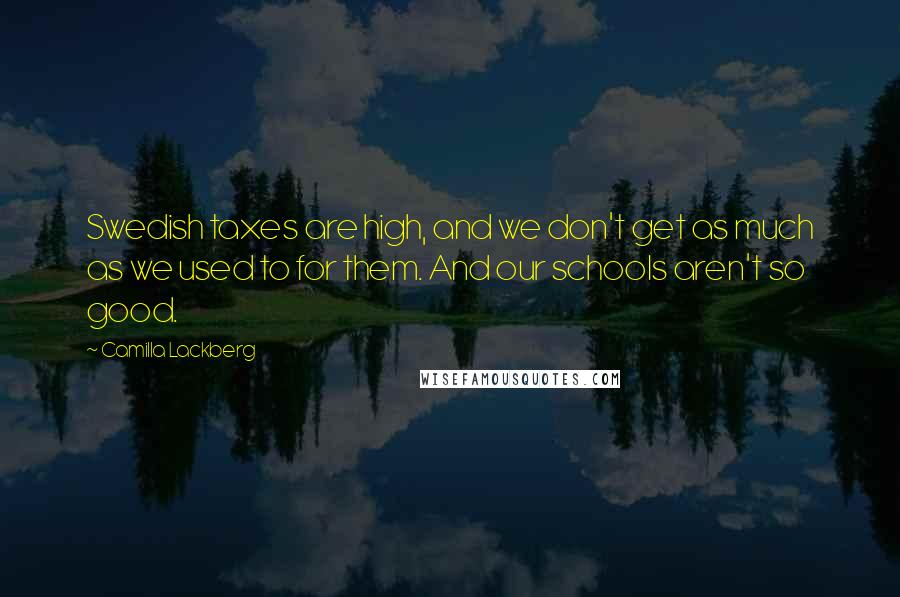 Camilla Lackberg Quotes: Swedish taxes are high, and we don't get as much as we used to for them. And our schools aren't so good.