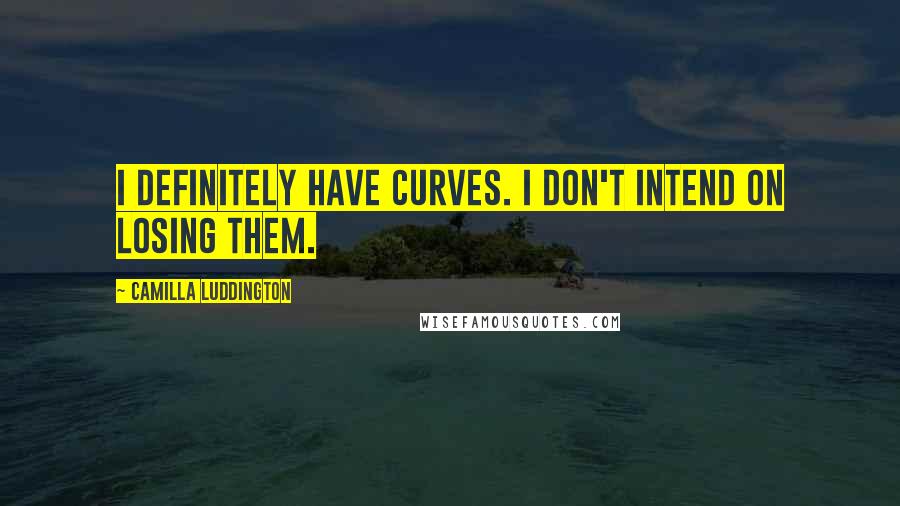 Camilla Luddington Quotes: I definitely have curves. I don't intend on losing them.