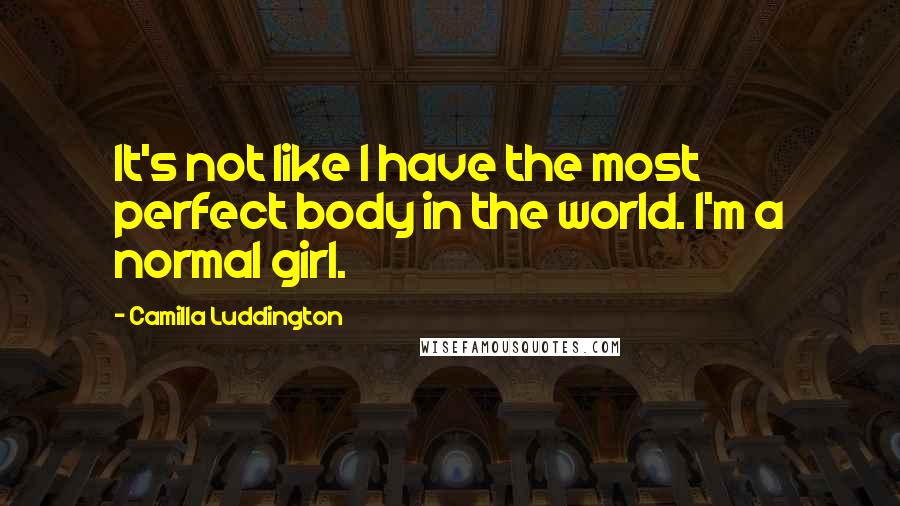 Camilla Luddington Quotes: It's not like I have the most perfect body in the world. I'm a normal girl.