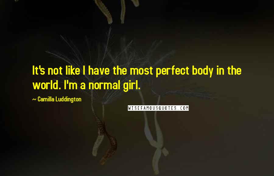 Camilla Luddington Quotes: It's not like I have the most perfect body in the world. I'm a normal girl.