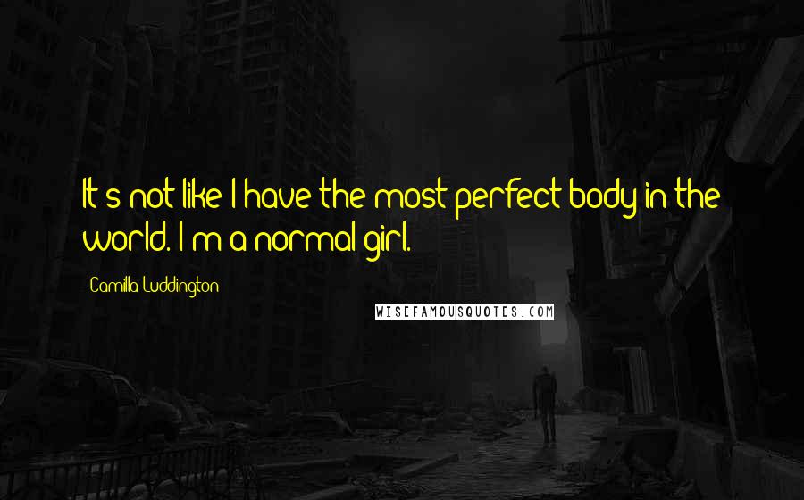 Camilla Luddington Quotes: It's not like I have the most perfect body in the world. I'm a normal girl.