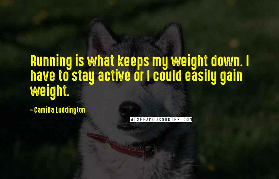 Camilla Luddington Quotes: Running is what keeps my weight down. I have to stay active or I could easily gain weight.