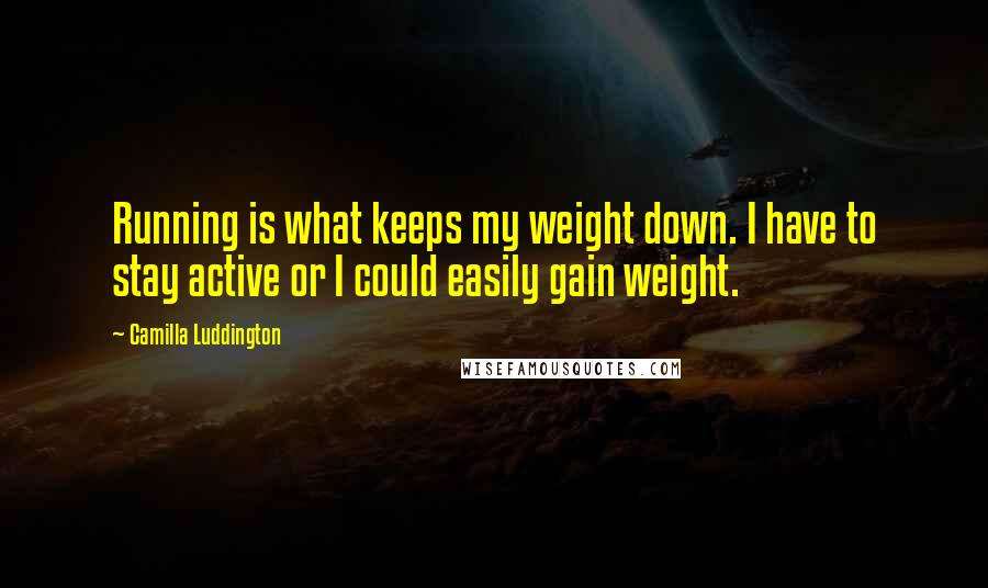 Camilla Luddington Quotes: Running is what keeps my weight down. I have to stay active or I could easily gain weight.