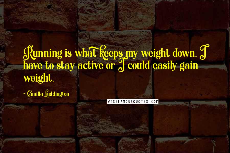 Camilla Luddington Quotes: Running is what keeps my weight down. I have to stay active or I could easily gain weight.