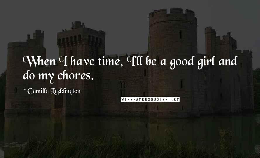 Camilla Luddington Quotes: When I have time, I'll be a good girl and do my chores.