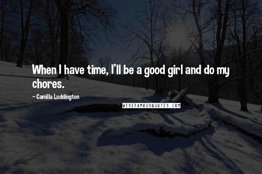 Camilla Luddington Quotes: When I have time, I'll be a good girl and do my chores.