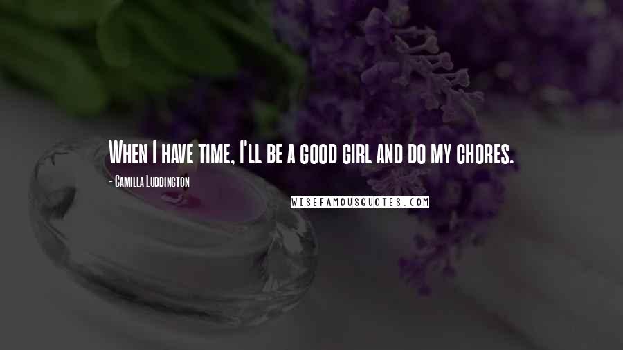 Camilla Luddington Quotes: When I have time, I'll be a good girl and do my chores.