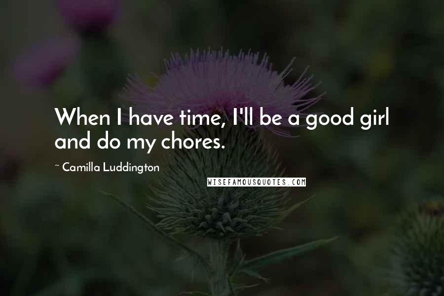 Camilla Luddington Quotes: When I have time, I'll be a good girl and do my chores.