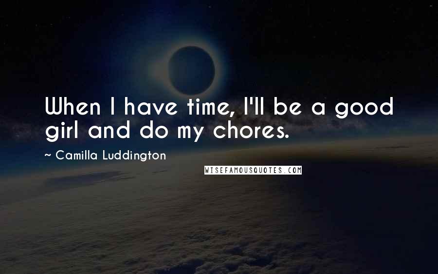 Camilla Luddington Quotes: When I have time, I'll be a good girl and do my chores.