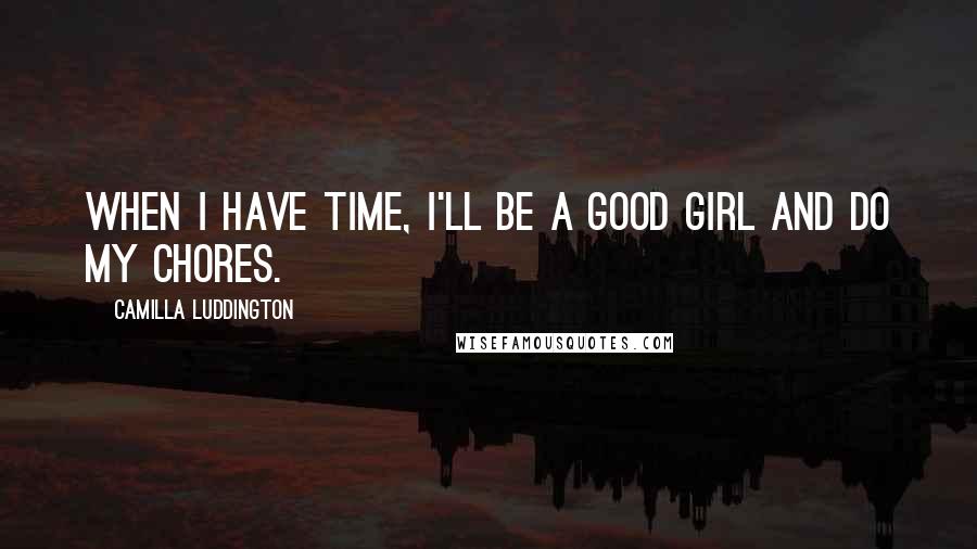 Camilla Luddington Quotes: When I have time, I'll be a good girl and do my chores.