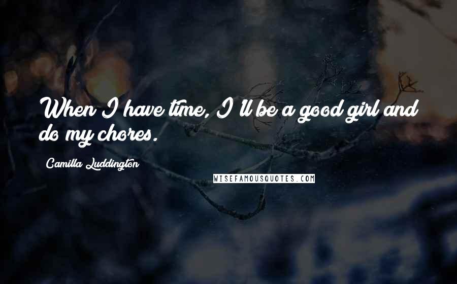 Camilla Luddington Quotes: When I have time, I'll be a good girl and do my chores.