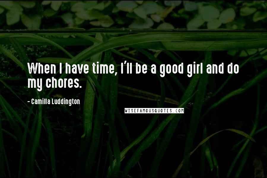 Camilla Luddington Quotes: When I have time, I'll be a good girl and do my chores.