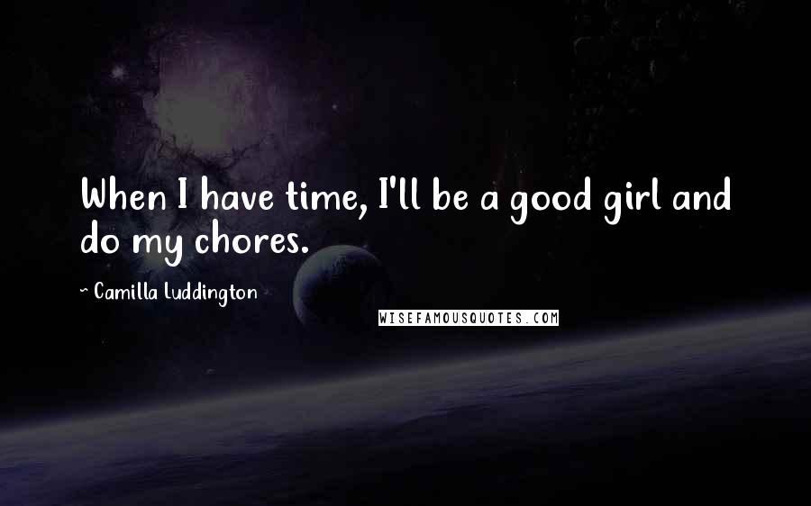 Camilla Luddington Quotes: When I have time, I'll be a good girl and do my chores.