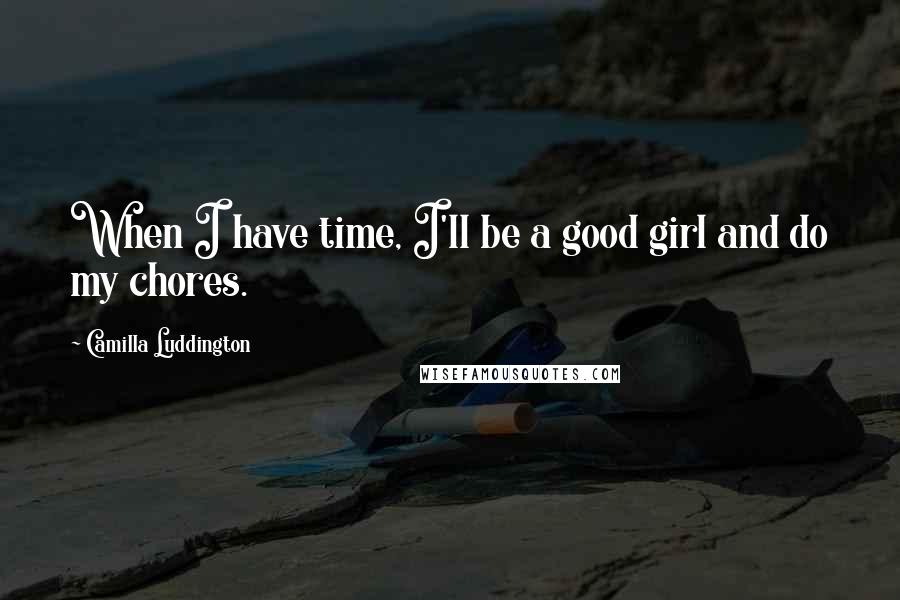 Camilla Luddington Quotes: When I have time, I'll be a good girl and do my chores.