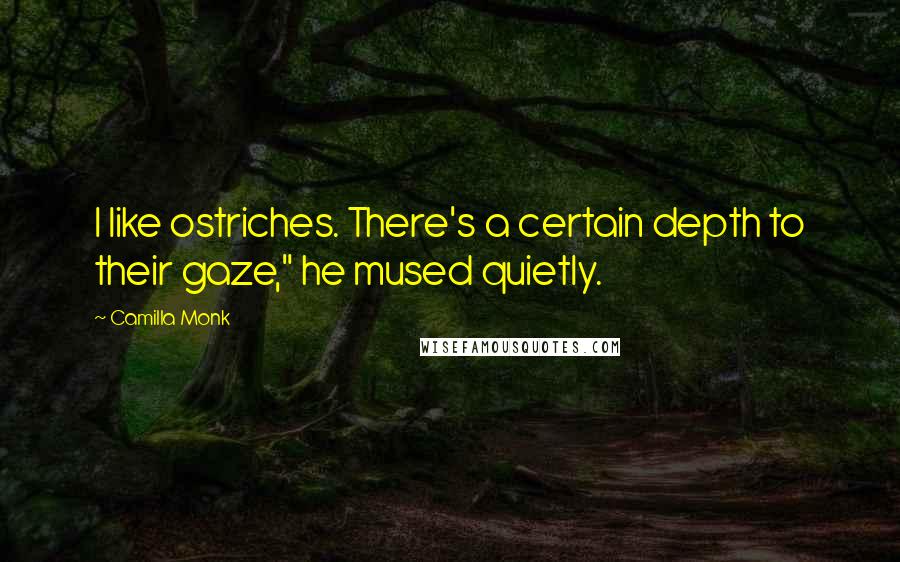 Camilla Monk Quotes: I like ostriches. There's a certain depth to their gaze," he mused quietly.