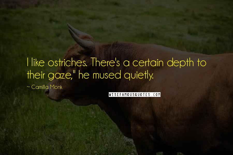 Camilla Monk Quotes: I like ostriches. There's a certain depth to their gaze," he mused quietly.
