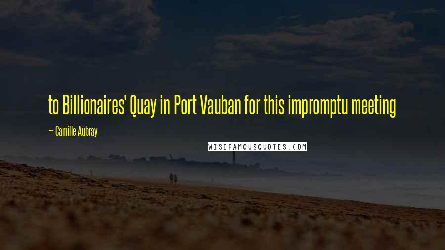 Camille Aubray Quotes: to Billionaires' Quay in Port Vauban for this impromptu meeting
