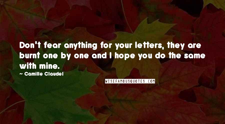 Camille Claudel Quotes: Don't fear anything for your letters, they are burnt one by one and I hope you do the same with mine.