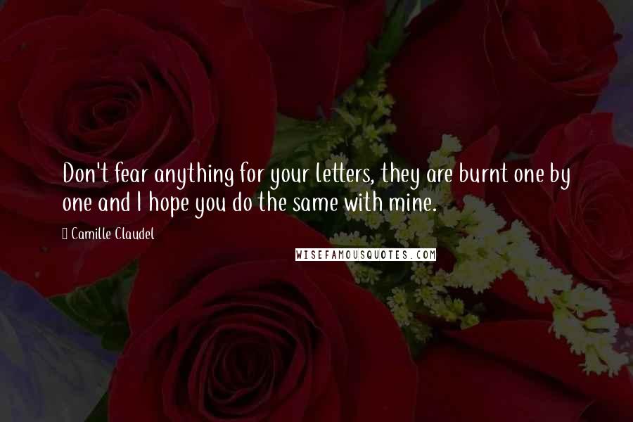 Camille Claudel Quotes: Don't fear anything for your letters, they are burnt one by one and I hope you do the same with mine.