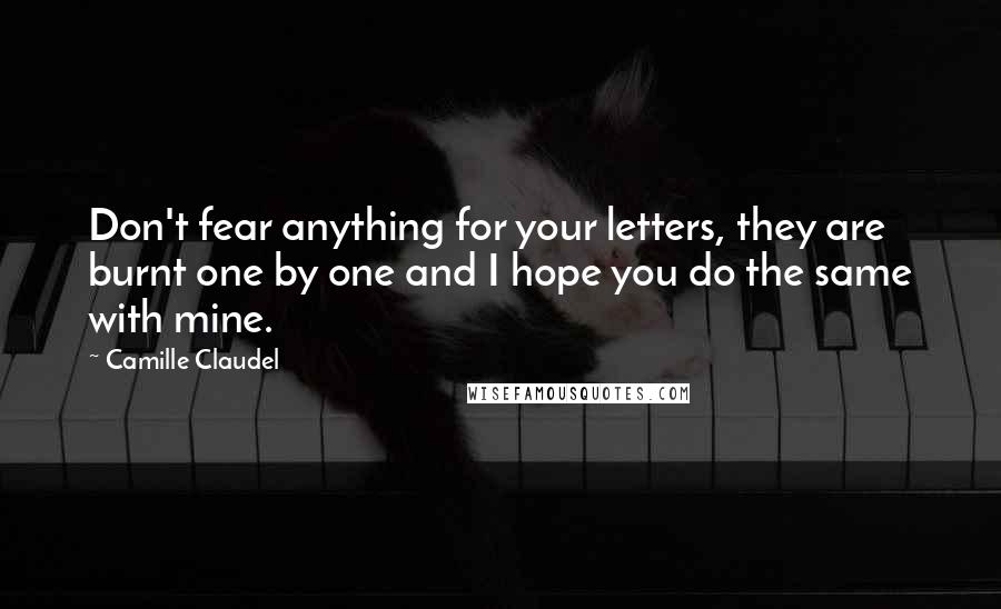 Camille Claudel Quotes: Don't fear anything for your letters, they are burnt one by one and I hope you do the same with mine.