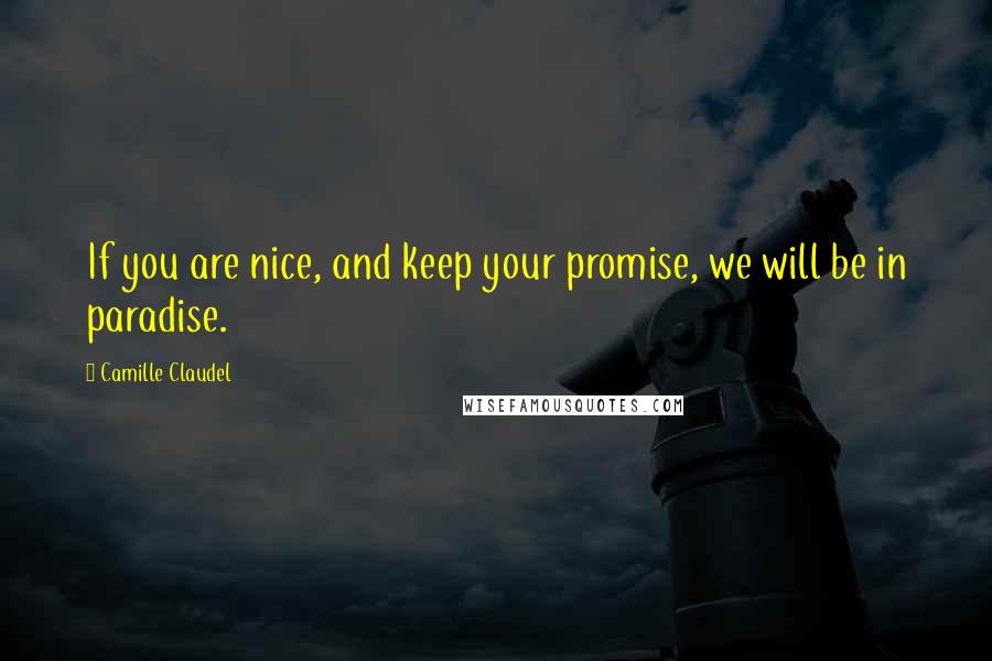 Camille Claudel Quotes: If you are nice, and keep your promise, we will be in paradise.