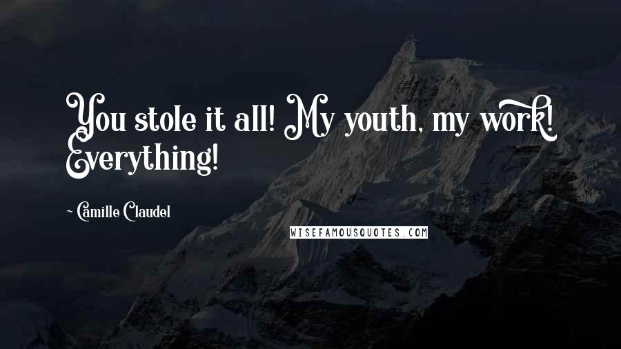 Camille Claudel Quotes: You stole it all! My youth, my work! Everything!