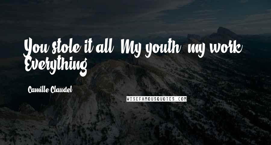 Camille Claudel Quotes: You stole it all! My youth, my work! Everything!