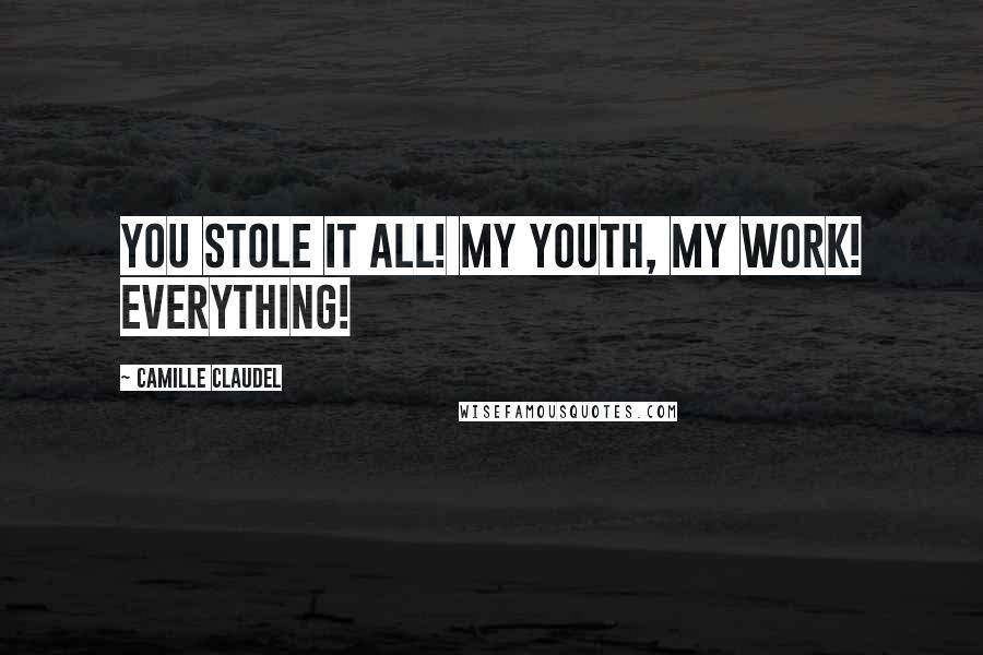 Camille Claudel Quotes: You stole it all! My youth, my work! Everything!