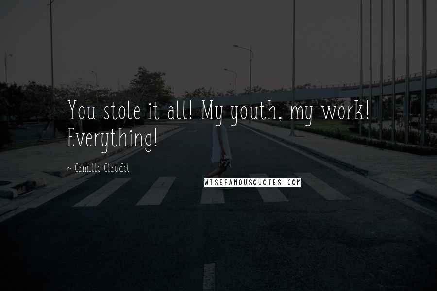 Camille Claudel Quotes: You stole it all! My youth, my work! Everything!