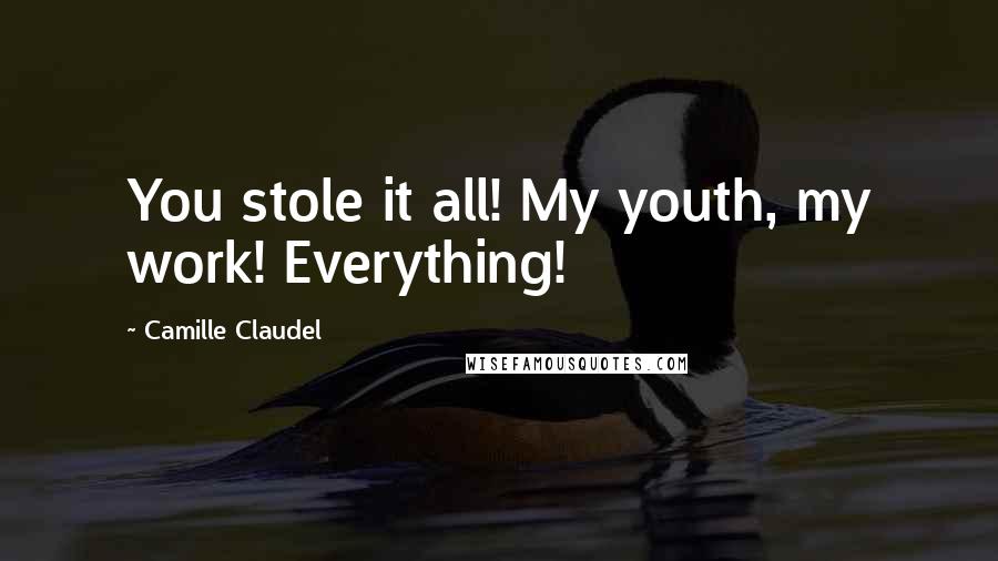 Camille Claudel Quotes: You stole it all! My youth, my work! Everything!