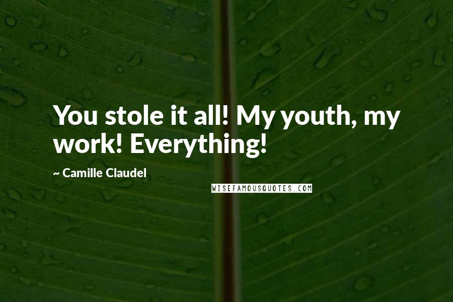 Camille Claudel Quotes: You stole it all! My youth, my work! Everything!