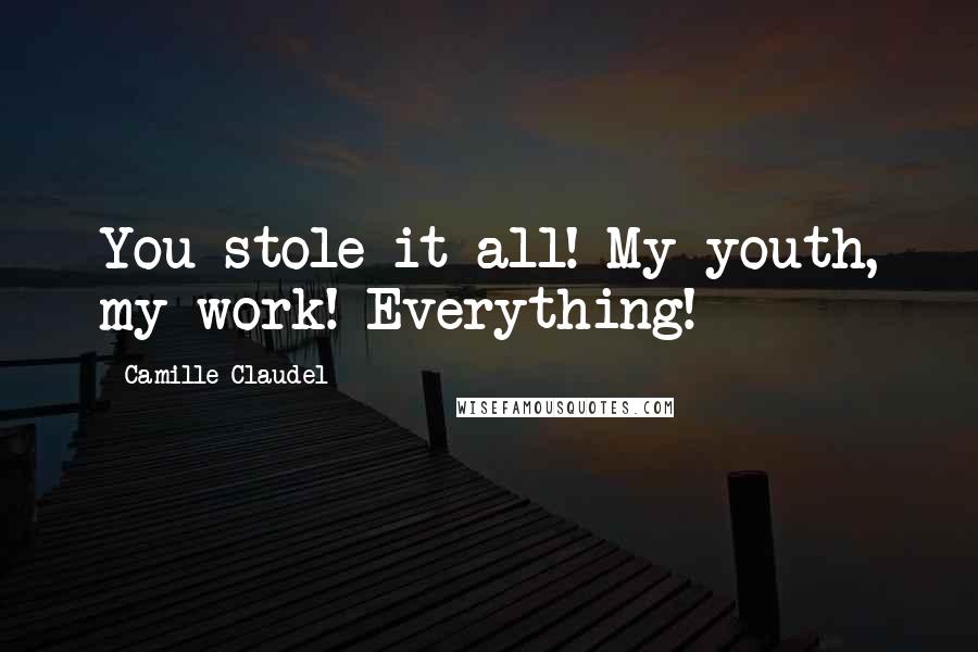 Camille Claudel Quotes: You stole it all! My youth, my work! Everything!