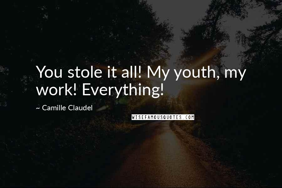 Camille Claudel Quotes: You stole it all! My youth, my work! Everything!