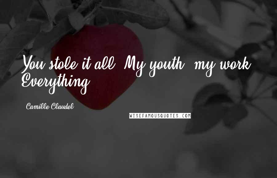 Camille Claudel Quotes: You stole it all! My youth, my work! Everything!