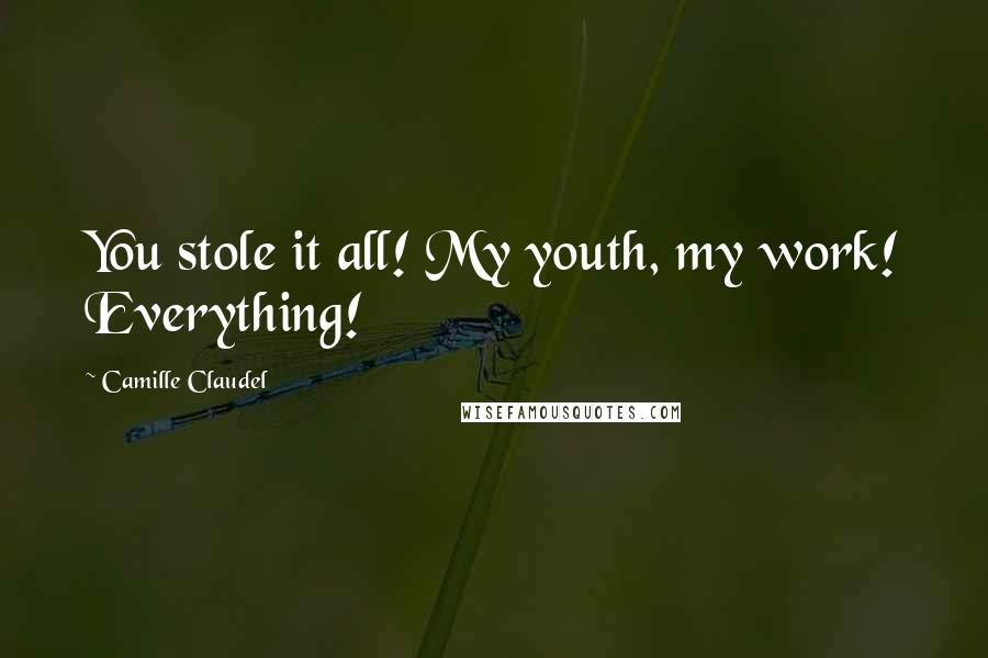 Camille Claudel Quotes: You stole it all! My youth, my work! Everything!