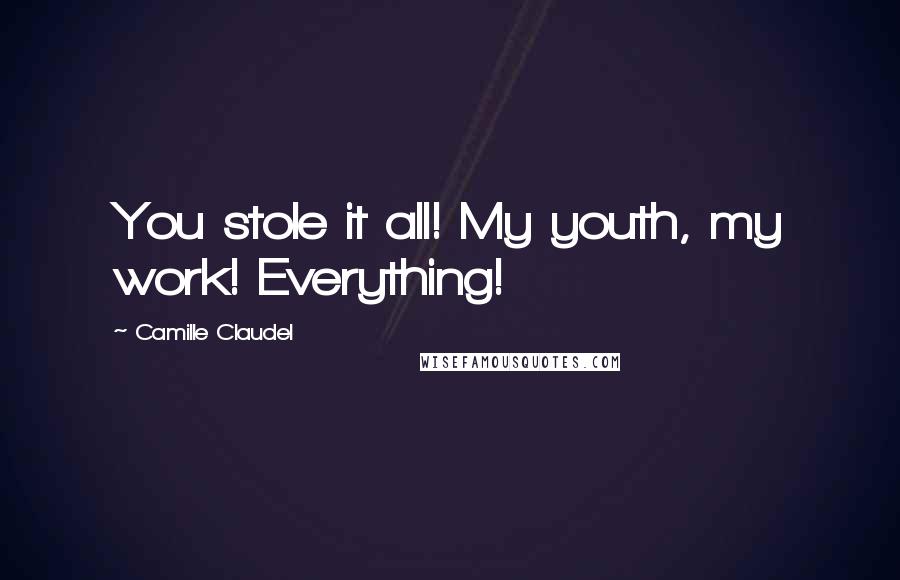 Camille Claudel Quotes: You stole it all! My youth, my work! Everything!