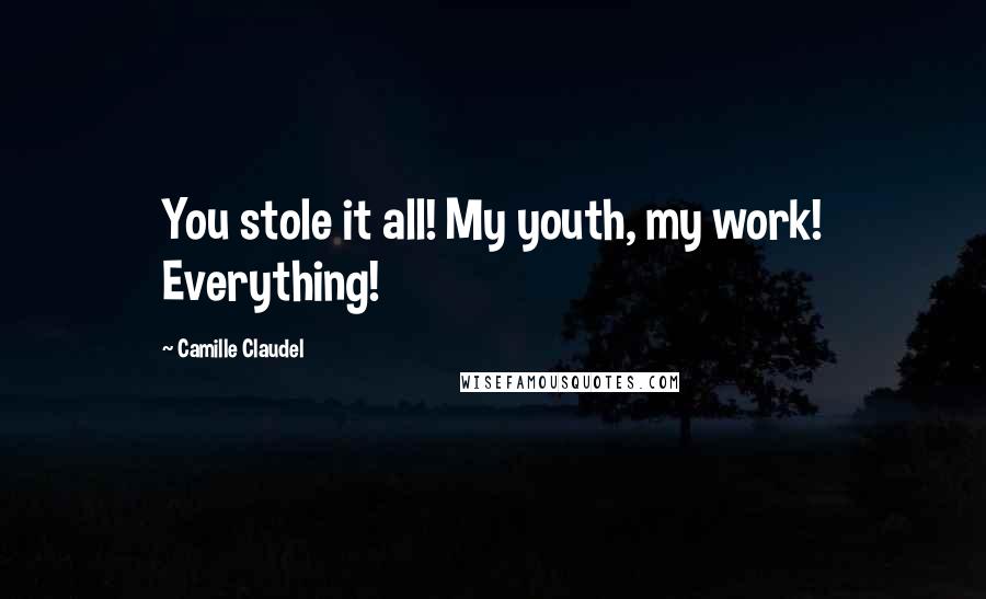 Camille Claudel Quotes: You stole it all! My youth, my work! Everything!