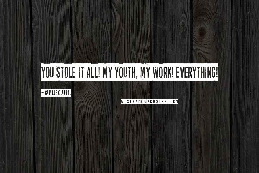 Camille Claudel Quotes: You stole it all! My youth, my work! Everything!