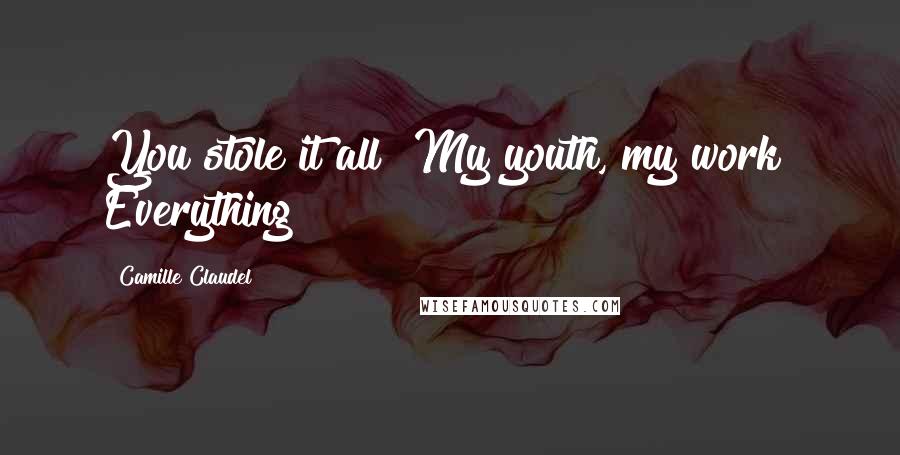Camille Claudel Quotes: You stole it all! My youth, my work! Everything!