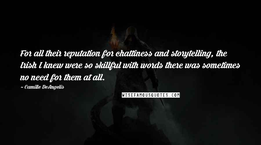 Camille DeAngelis Quotes: For all their reputation for chattiness and storytelling, the Irish I knew were so skillful with words there was sometimes no need for them at all.